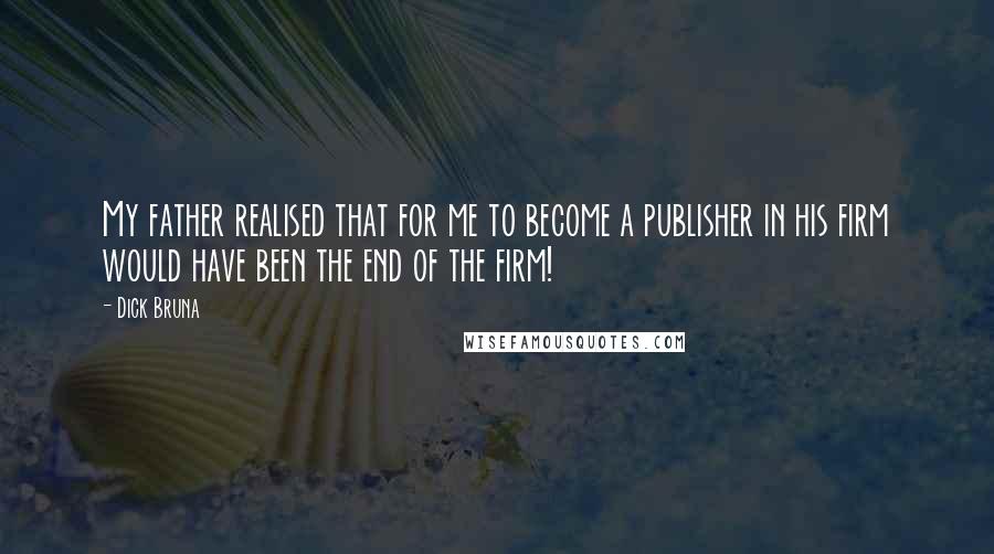 Dick Bruna Quotes: My father realised that for me to become a publisher in his firm would have been the end of the firm!