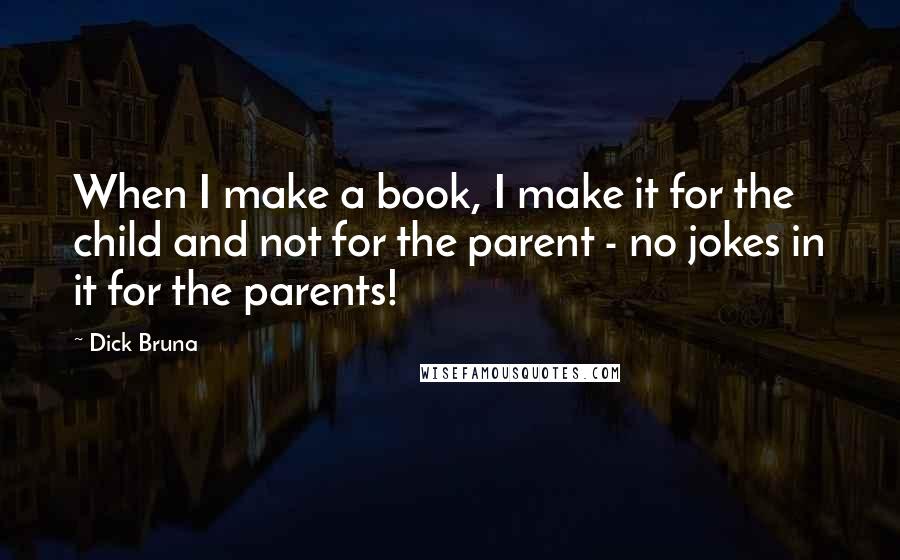 Dick Bruna Quotes: When I make a book, I make it for the child and not for the parent - no jokes in it for the parents!