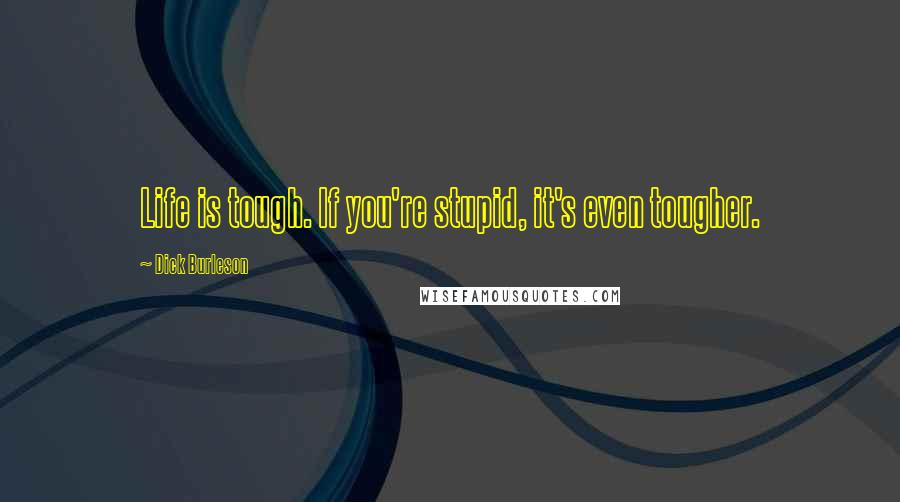 Dick Burleson Quotes: Life is tough. If you're stupid, it's even tougher.