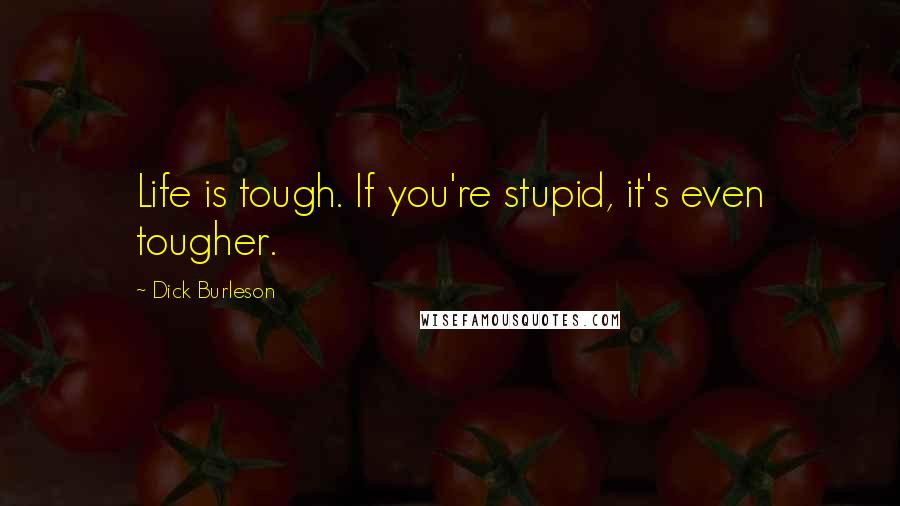 Dick Burleson Quotes: Life is tough. If you're stupid, it's even tougher.