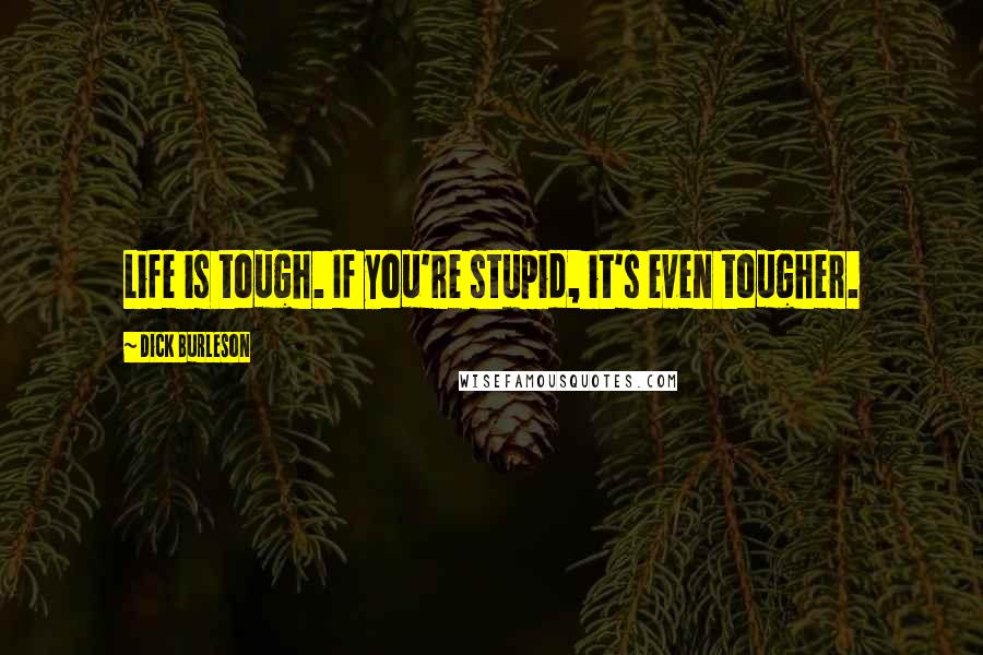 Dick Burleson Quotes: Life is tough. If you're stupid, it's even tougher.