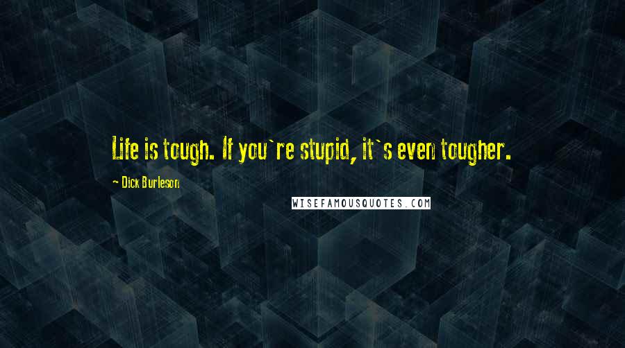 Dick Burleson Quotes: Life is tough. If you're stupid, it's even tougher.