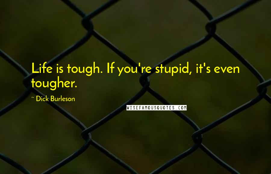 Dick Burleson Quotes: Life is tough. If you're stupid, it's even tougher.