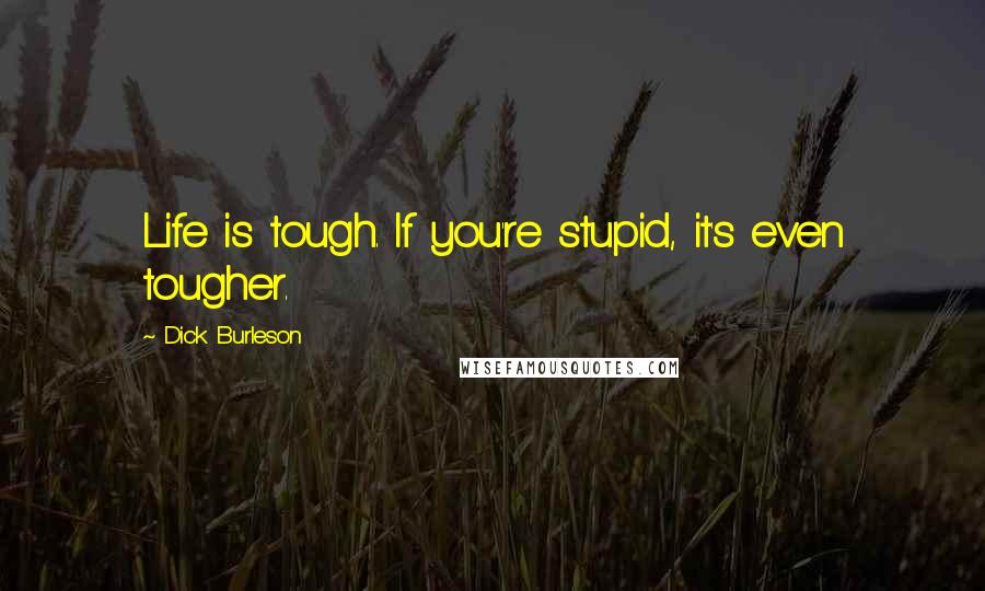 Dick Burleson Quotes: Life is tough. If you're stupid, it's even tougher.