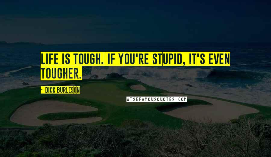 Dick Burleson Quotes: Life is tough. If you're stupid, it's even tougher.