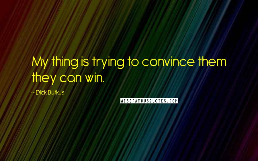 Dick Butkus Quotes: My thing is trying to convince them they can win.