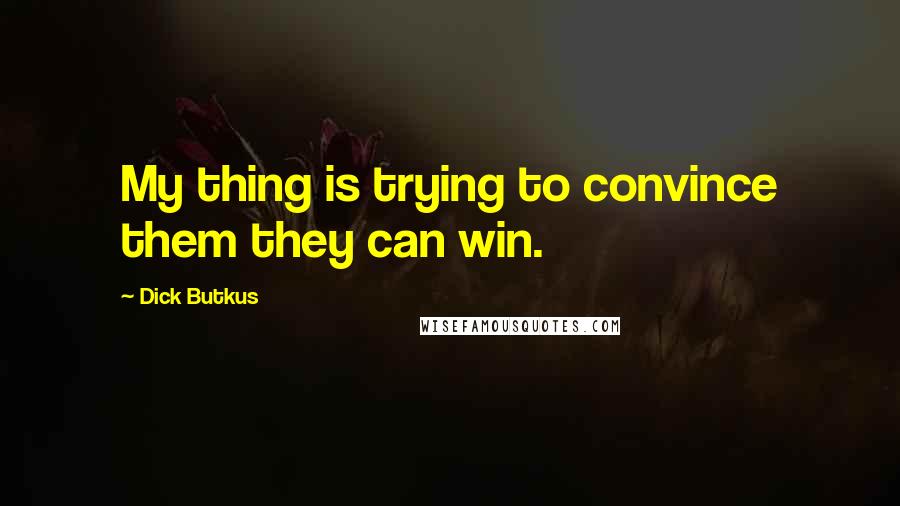 Dick Butkus Quotes: My thing is trying to convince them they can win.