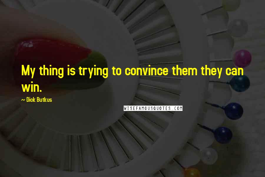 Dick Butkus Quotes: My thing is trying to convince them they can win.