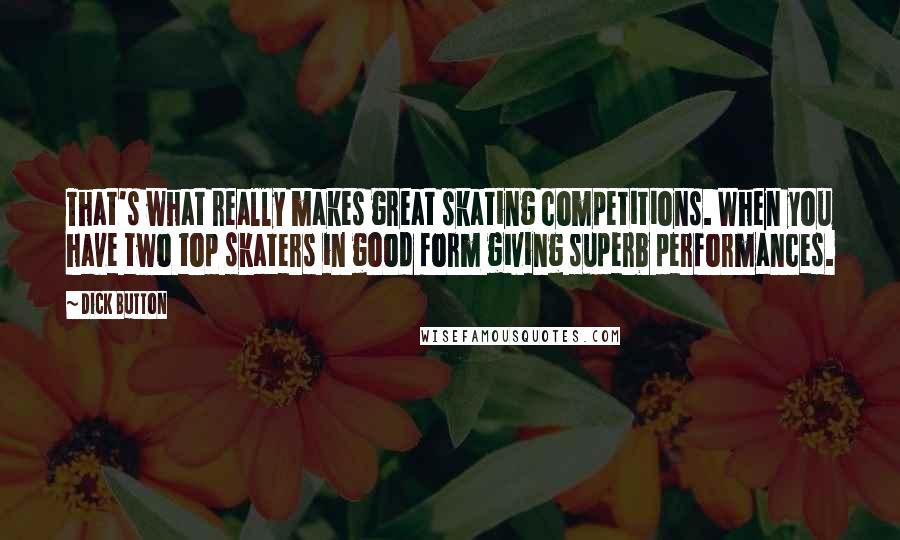 Dick Button Quotes: That's what really makes great skating competitions. When you have two top skaters in good form giving superb performances.