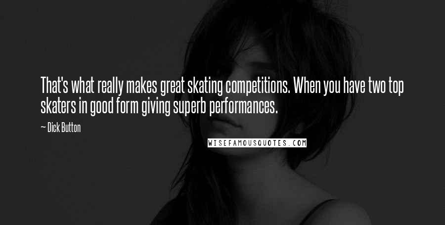 Dick Button Quotes: That's what really makes great skating competitions. When you have two top skaters in good form giving superb performances.