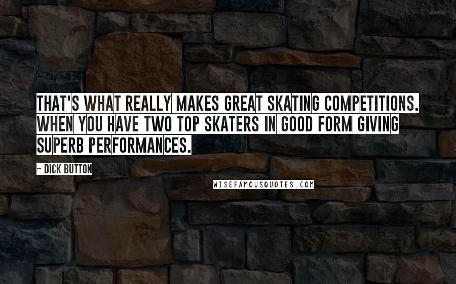 Dick Button Quotes: That's what really makes great skating competitions. When you have two top skaters in good form giving superb performances.