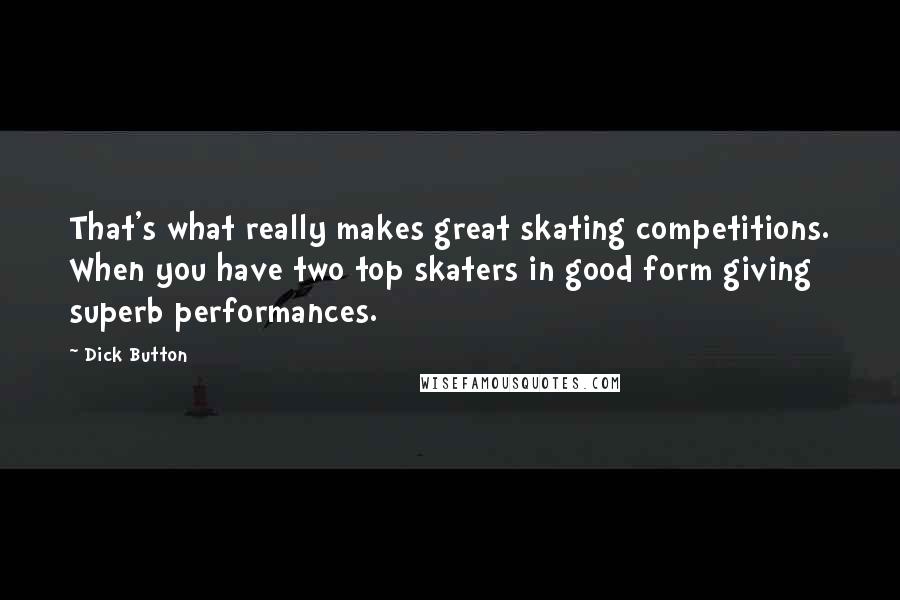 Dick Button Quotes: That's what really makes great skating competitions. When you have two top skaters in good form giving superb performances.