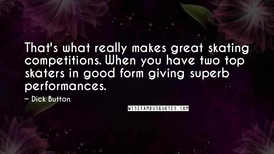 Dick Button Quotes: That's what really makes great skating competitions. When you have two top skaters in good form giving superb performances.