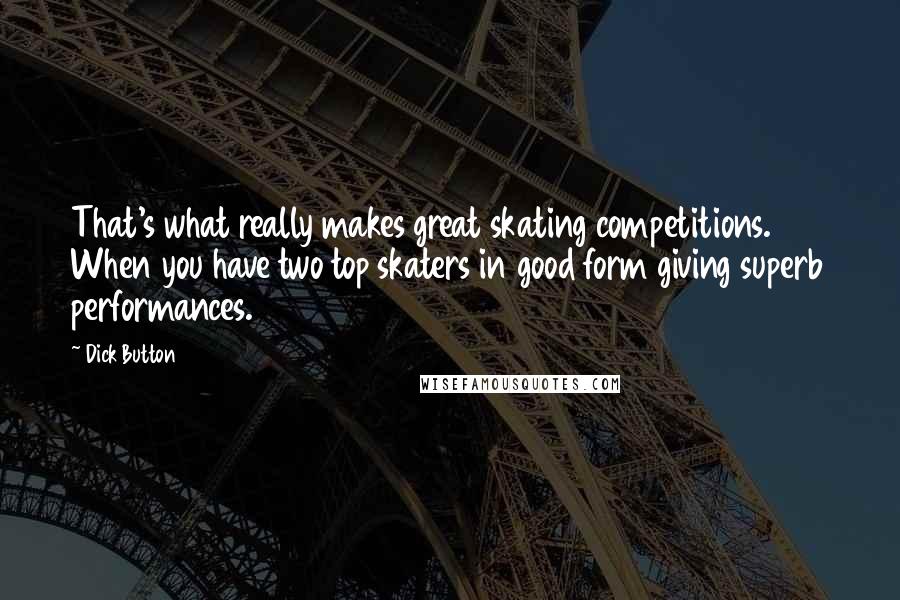 Dick Button Quotes: That's what really makes great skating competitions. When you have two top skaters in good form giving superb performances.
