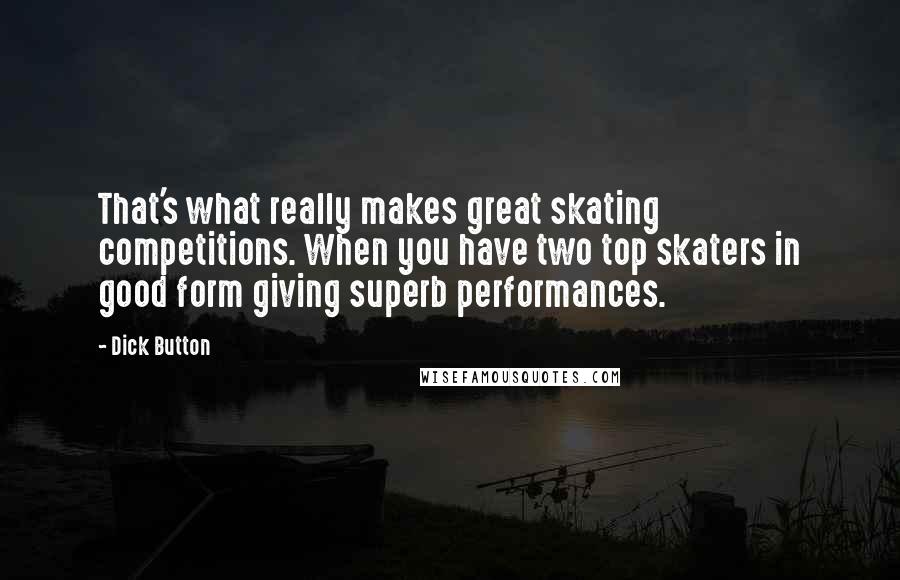 Dick Button Quotes: That's what really makes great skating competitions. When you have two top skaters in good form giving superb performances.