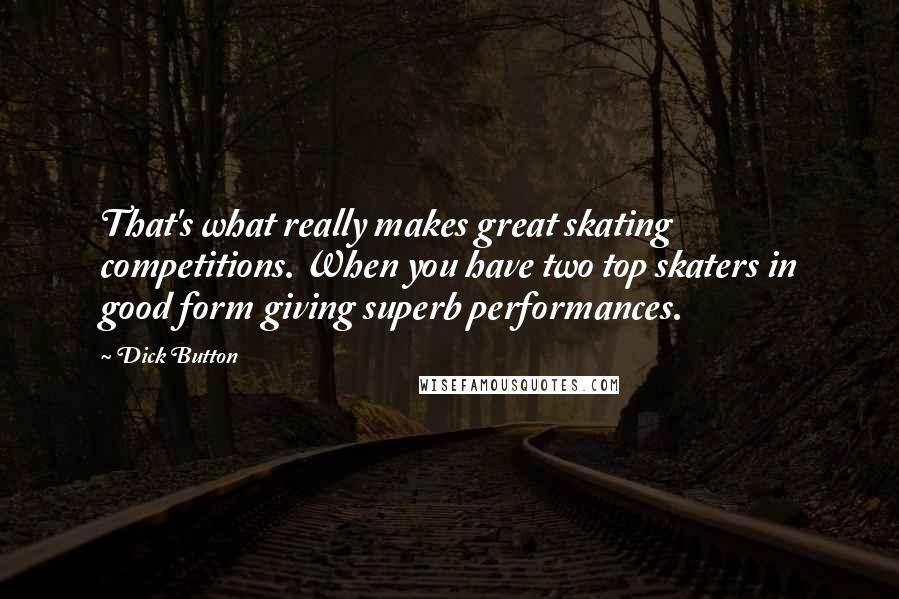 Dick Button Quotes: That's what really makes great skating competitions. When you have two top skaters in good form giving superb performances.