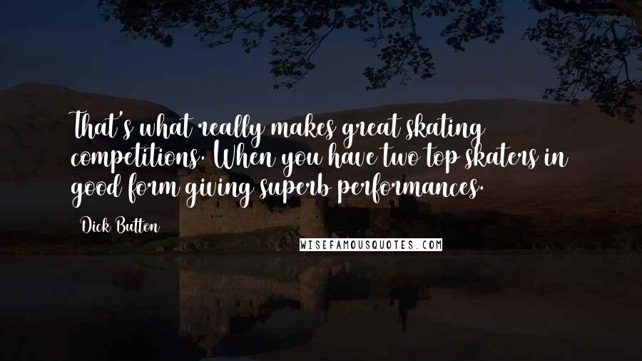 Dick Button Quotes: That's what really makes great skating competitions. When you have two top skaters in good form giving superb performances.