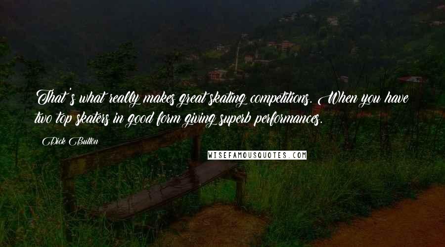 Dick Button Quotes: That's what really makes great skating competitions. When you have two top skaters in good form giving superb performances.