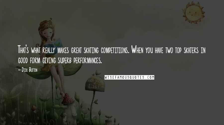 Dick Button Quotes: That's what really makes great skating competitions. When you have two top skaters in good form giving superb performances.