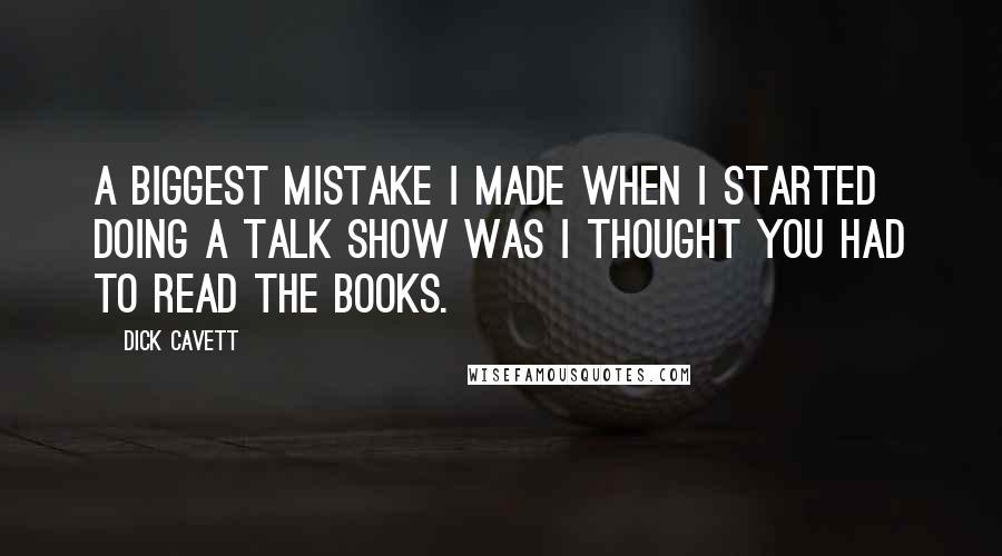 Dick Cavett Quotes: A biggest mistake I made when I started doing a talk show was I thought you had to read the books.