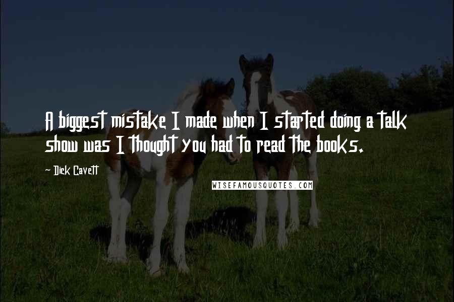 Dick Cavett Quotes: A biggest mistake I made when I started doing a talk show was I thought you had to read the books.