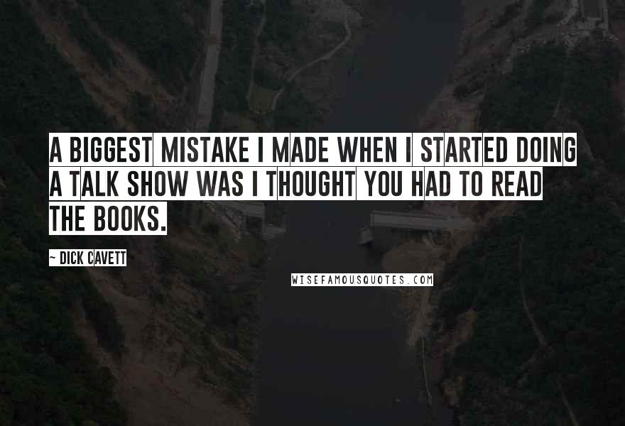 Dick Cavett Quotes: A biggest mistake I made when I started doing a talk show was I thought you had to read the books.