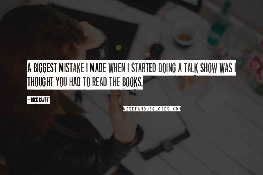 Dick Cavett Quotes: A biggest mistake I made when I started doing a talk show was I thought you had to read the books.