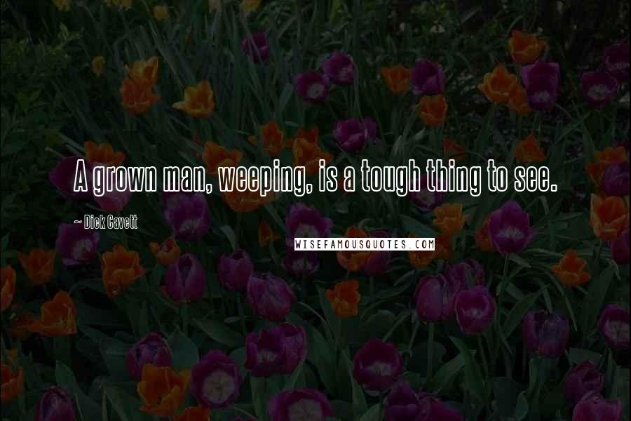 Dick Cavett Quotes: A grown man, weeping, is a tough thing to see.