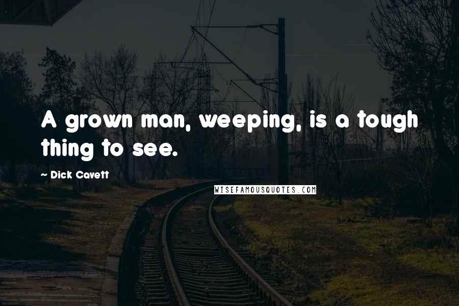 Dick Cavett Quotes: A grown man, weeping, is a tough thing to see.