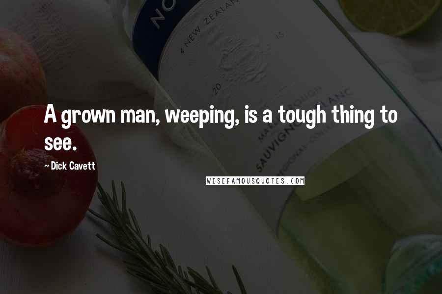 Dick Cavett Quotes: A grown man, weeping, is a tough thing to see.