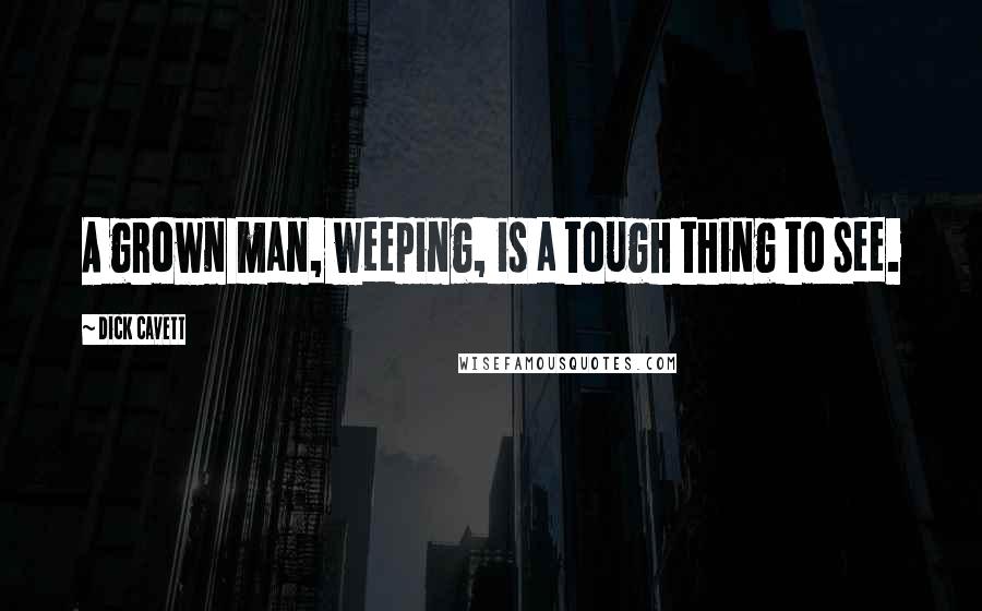 Dick Cavett Quotes: A grown man, weeping, is a tough thing to see.