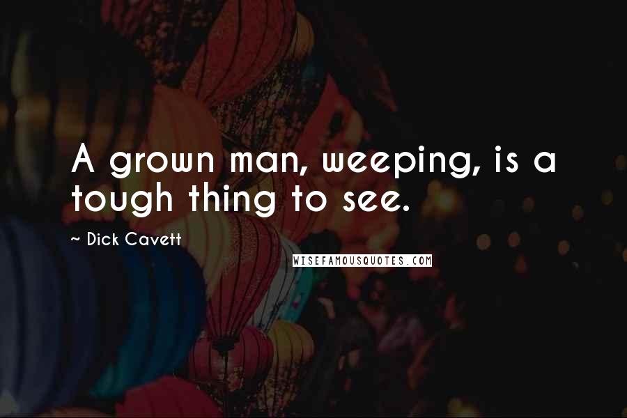 Dick Cavett Quotes: A grown man, weeping, is a tough thing to see.