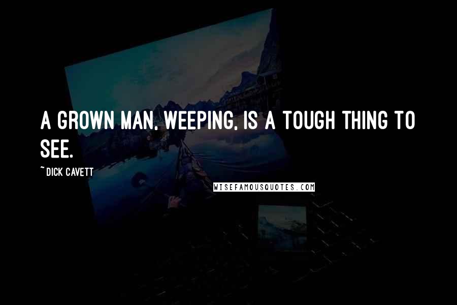 Dick Cavett Quotes: A grown man, weeping, is a tough thing to see.