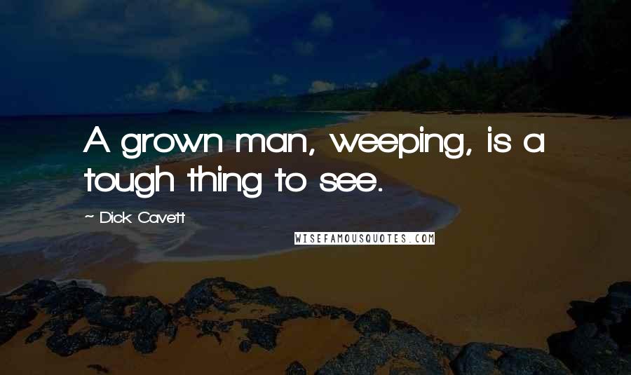 Dick Cavett Quotes: A grown man, weeping, is a tough thing to see.