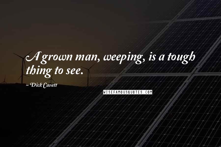 Dick Cavett Quotes: A grown man, weeping, is a tough thing to see.