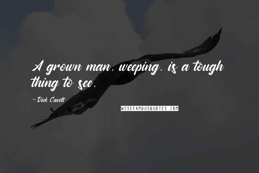 Dick Cavett Quotes: A grown man, weeping, is a tough thing to see.