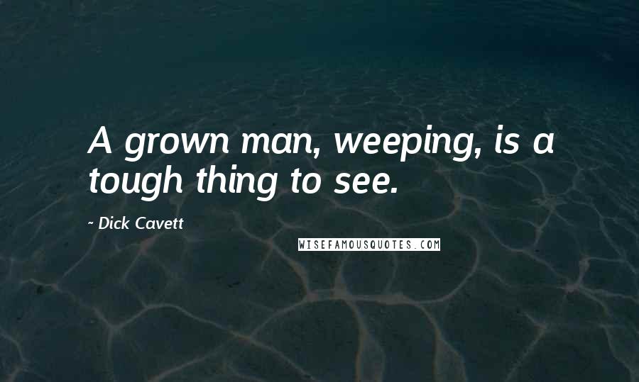 Dick Cavett Quotes: A grown man, weeping, is a tough thing to see.