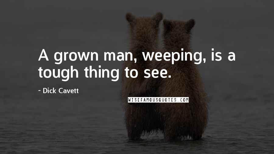Dick Cavett Quotes: A grown man, weeping, is a tough thing to see.