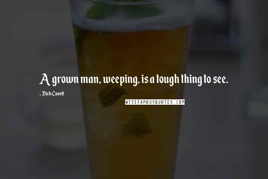 Dick Cavett Quotes: A grown man, weeping, is a tough thing to see.