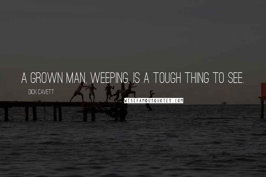 Dick Cavett Quotes: A grown man, weeping, is a tough thing to see.