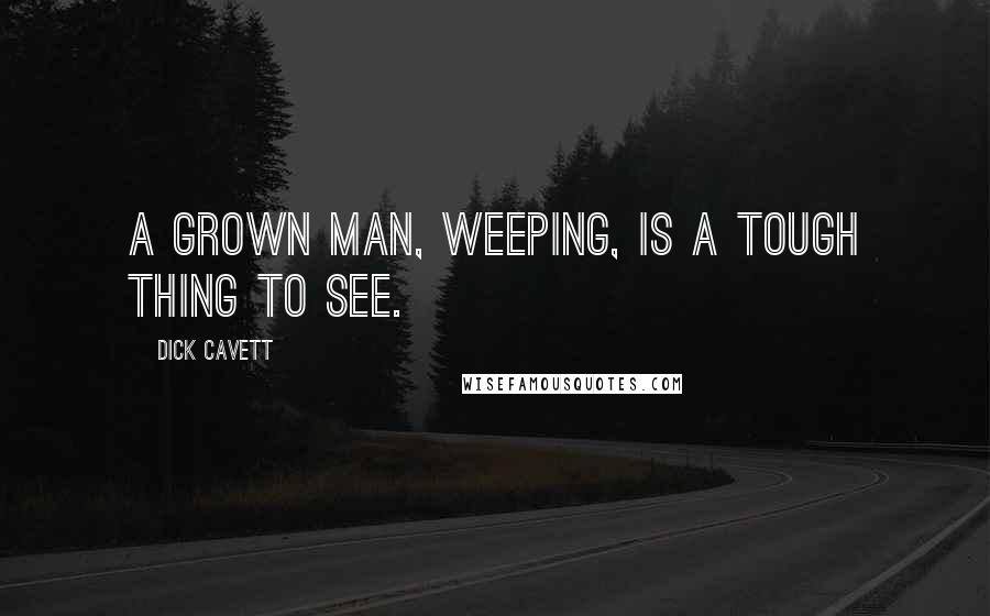Dick Cavett Quotes: A grown man, weeping, is a tough thing to see.