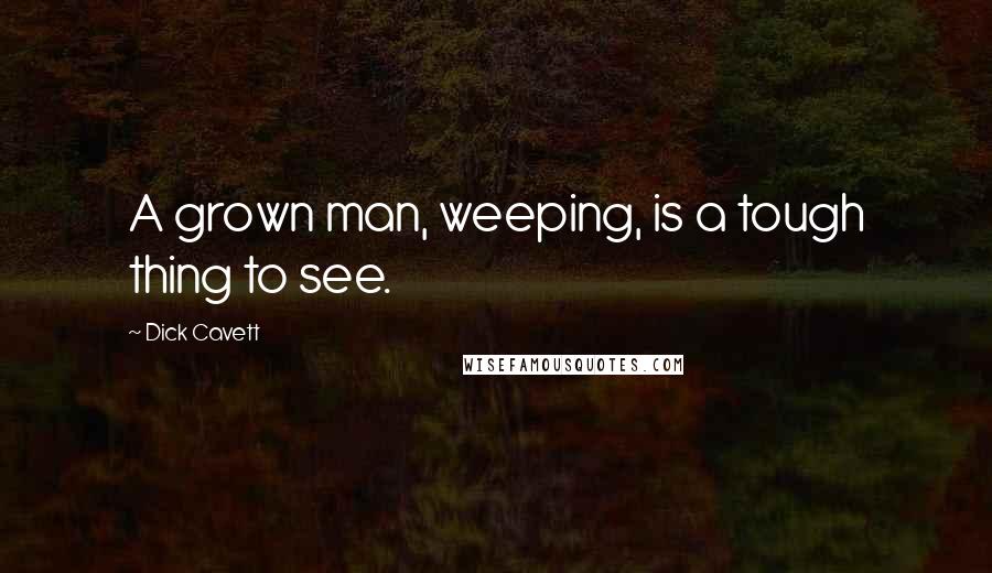 Dick Cavett Quotes: A grown man, weeping, is a tough thing to see.