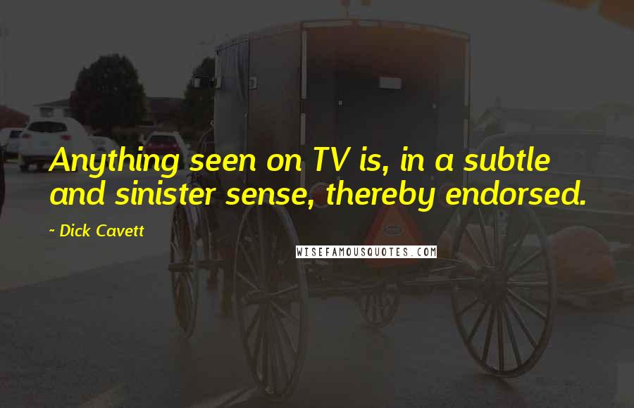 Dick Cavett Quotes: Anything seen on TV is, in a subtle and sinister sense, thereby endorsed.