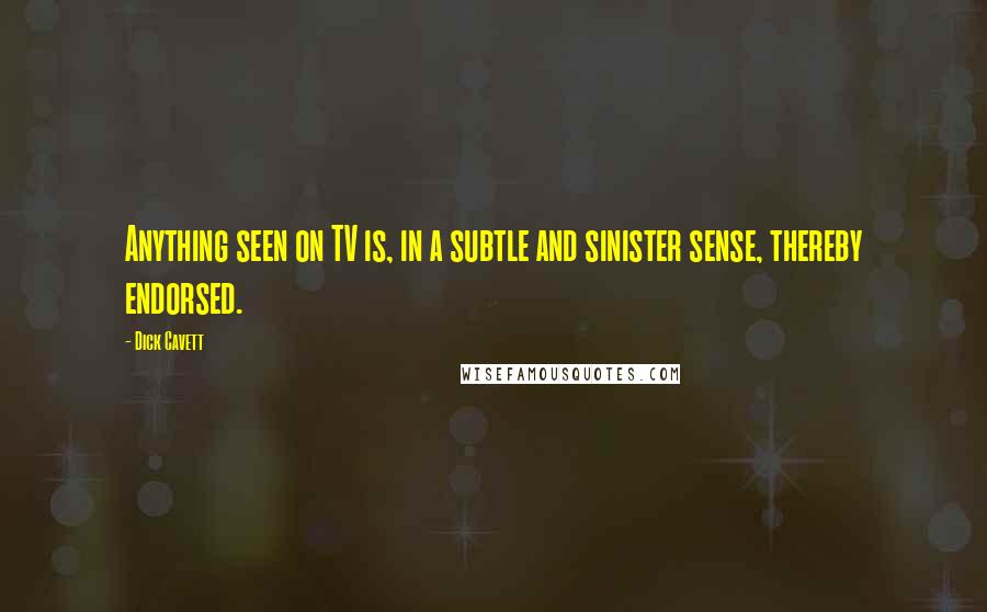 Dick Cavett Quotes: Anything seen on TV is, in a subtle and sinister sense, thereby endorsed.