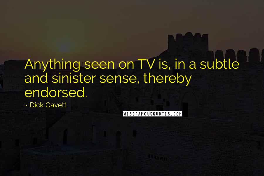 Dick Cavett Quotes: Anything seen on TV is, in a subtle and sinister sense, thereby endorsed.