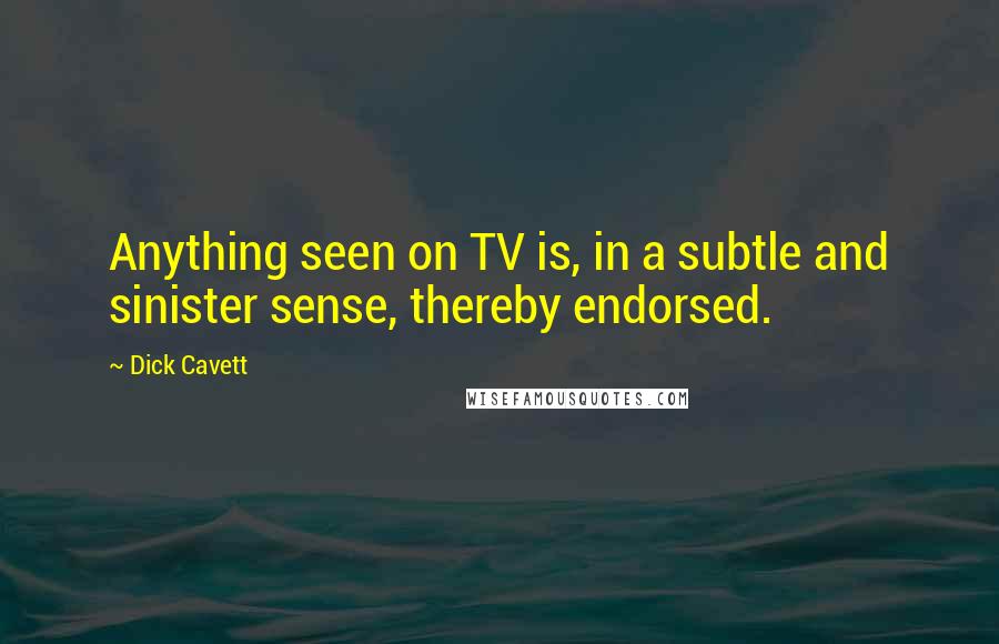 Dick Cavett Quotes: Anything seen on TV is, in a subtle and sinister sense, thereby endorsed.