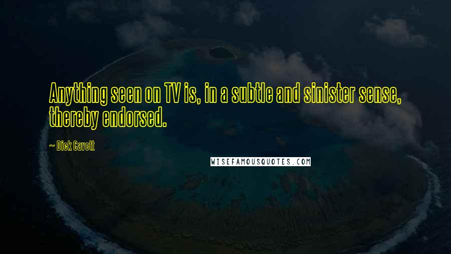 Dick Cavett Quotes: Anything seen on TV is, in a subtle and sinister sense, thereby endorsed.