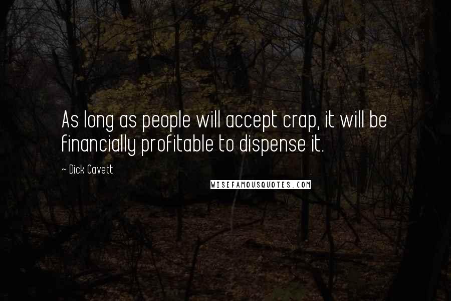 Dick Cavett Quotes: As long as people will accept crap, it will be financially profitable to dispense it.