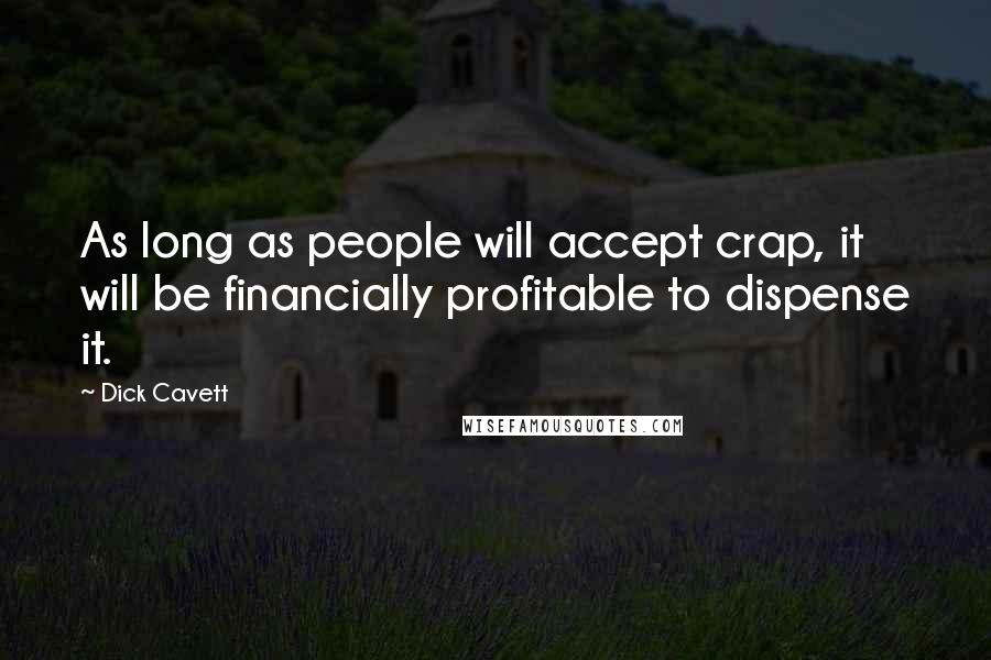 Dick Cavett Quotes: As long as people will accept crap, it will be financially profitable to dispense it.