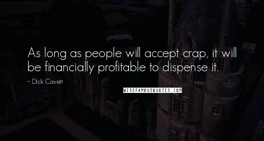 Dick Cavett Quotes: As long as people will accept crap, it will be financially profitable to dispense it.